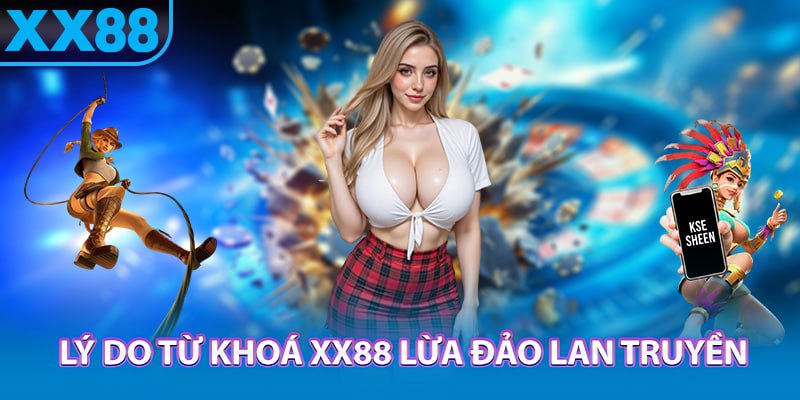 Lý do từ khoá xx88 lừa đảo lan truyền